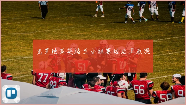 克罗地亚英格兰小组赛边后卫表现