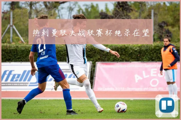 热刺曼联决战联赛杯绝杀在望