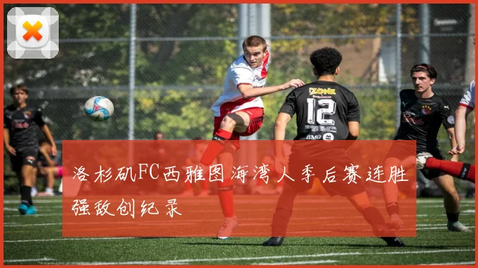 洛杉矶FC西雅图海湾人季后赛连胜强敌创纪录