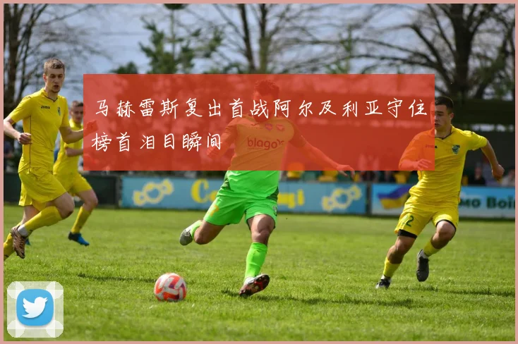 马赫雷斯复出首战阿尔及利亚守住榜首泪目瞬间