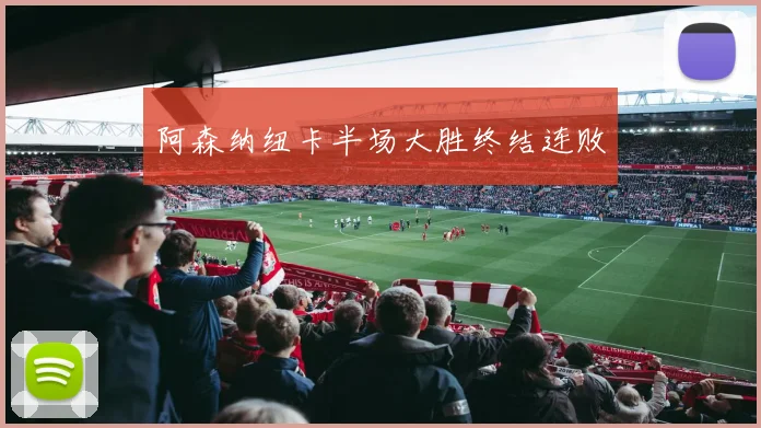 阿森纳纽卡半场大胜终结连败