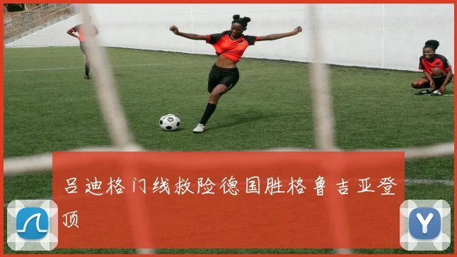 吕迪格门线救险德国胜格鲁吉亚登顶