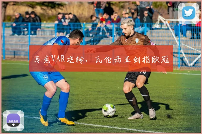 马竞VAR逆转，瓦伦西亚剑指欧冠