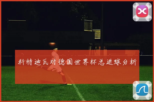 科特迪瓦对德国世界杯总进球分析