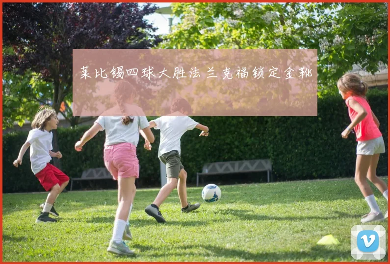 莱比锡四球大胜法兰克福锁定金靴