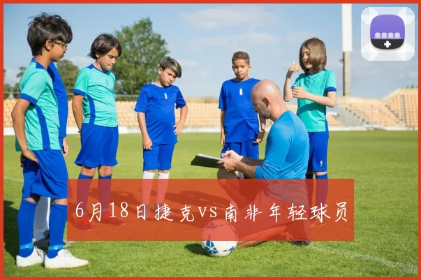 6月18日捷克vs南非年轻球员