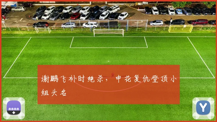 谢鹏飞补时绝杀，申花复仇登顶小组头名