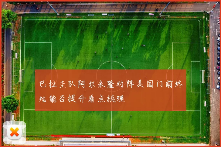 巴拉圭队阿尔米隆对阵美国门前终结能否提升看点梳理