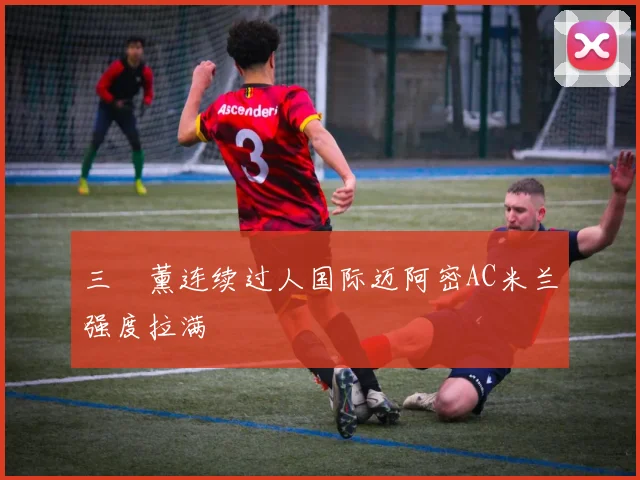 三笘薰连续过人国际迈阿密AC米兰强度拉满