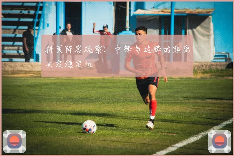 科莫阵容观察：中锋与边锋的距离决定稳定性