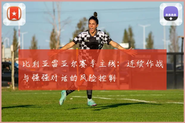 比利亚雷亚尔赛季主线：连续作战与强强对话的风险控制