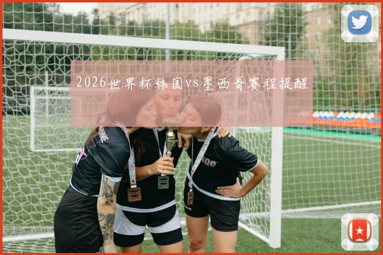 2026世界杯韩国vs墨西哥赛程提醒