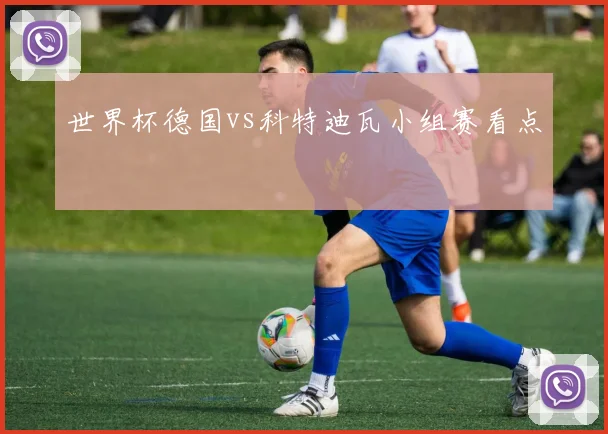 世界杯德国vs科特迪瓦小组赛看点