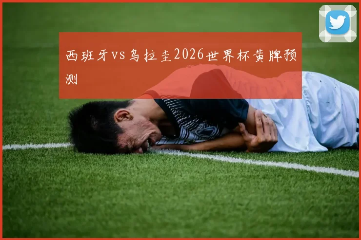 西班牙vs乌拉圭2026世界杯黄牌预测