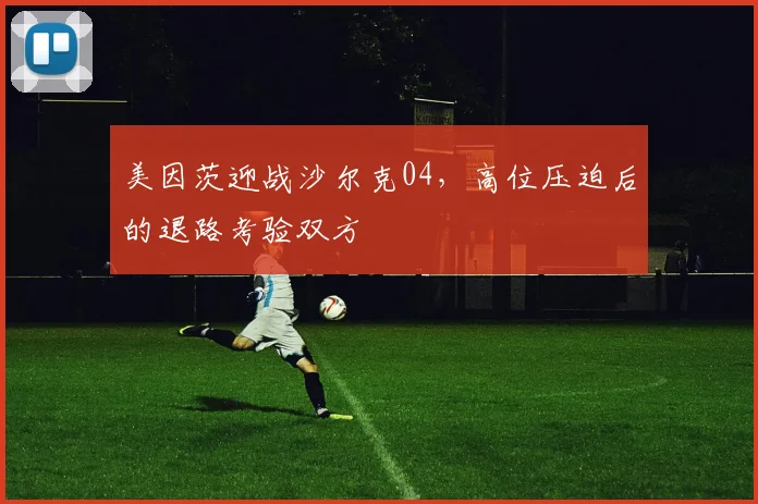美因茨迎战沙尔克04，高位压迫后的退路考验双方