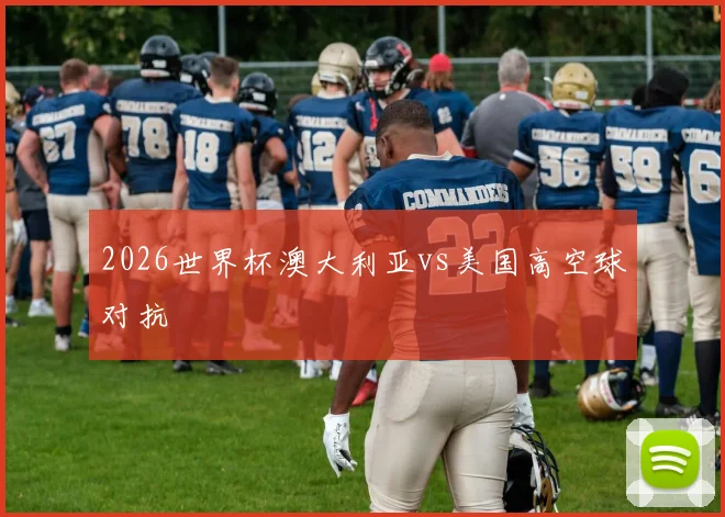 2026世界杯澳大利亚vs美国高空球对抗