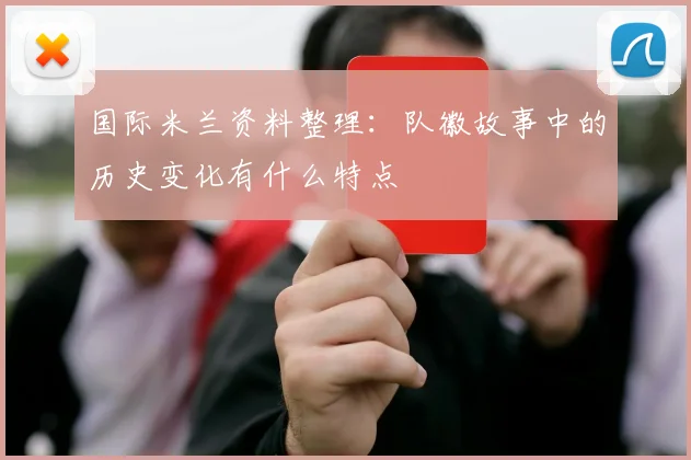 国际米兰资料整理：队徽故事中的历史变化有什么特点