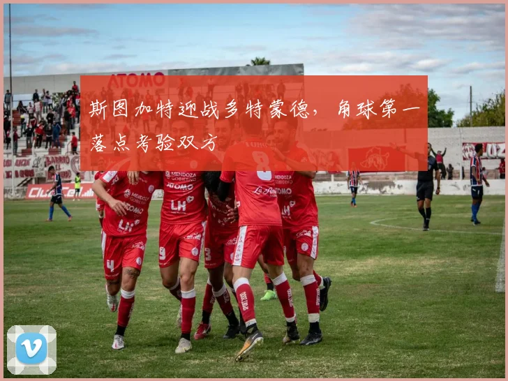 斯图加特迎战多特蒙德，角球第一落点考验双方