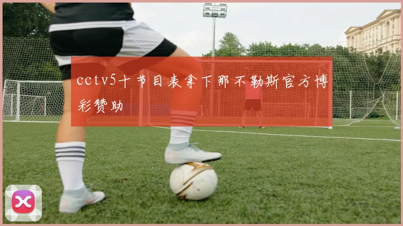 cctv5十节目表拿下那不勒斯官方博彩赞助