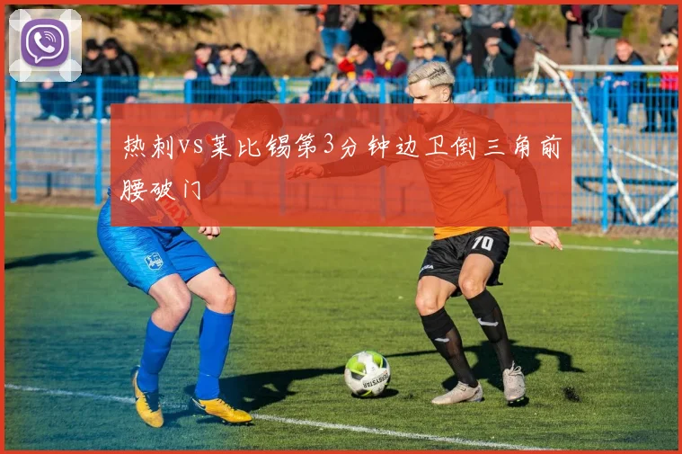 热刺vs莱比锡第3分钟边卫倒三角前腰破门