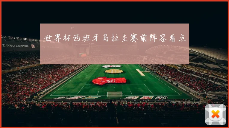 世界杯西班牙乌拉圭赛前阵容看点