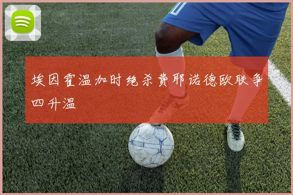 埃因霍温加时绝杀费耶诺德欧联争四升温