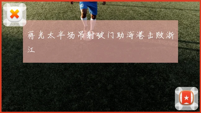 蒋光太半场吊射破门助海港击败浙江