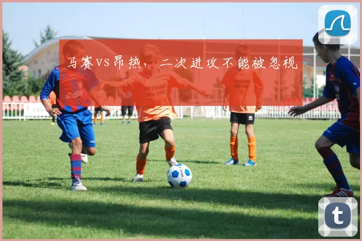 马赛vs昂热，二次进攻不能被忽视
