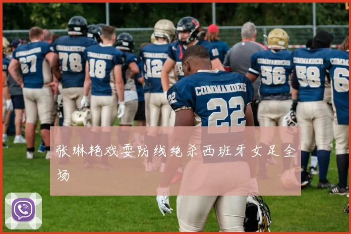 张琳艳戏耍防线绝杀西班牙女足全场