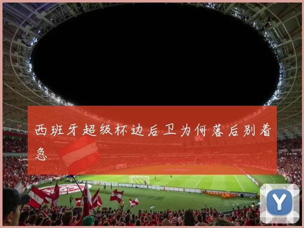 西班牙超级杯边后卫为何落后别着急