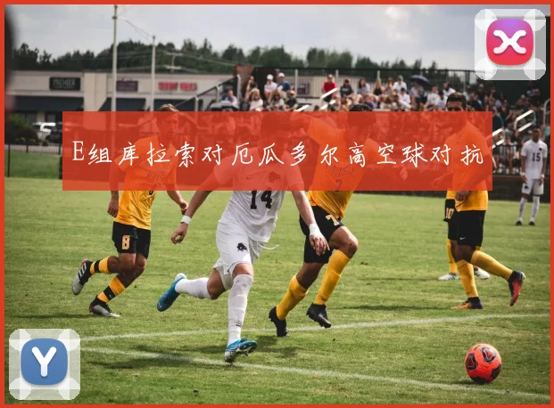 E组库拉索对厄瓜多尔高空球对抗