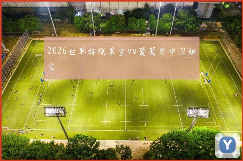 2026世界杯刚果金vs葡萄牙中卫组合