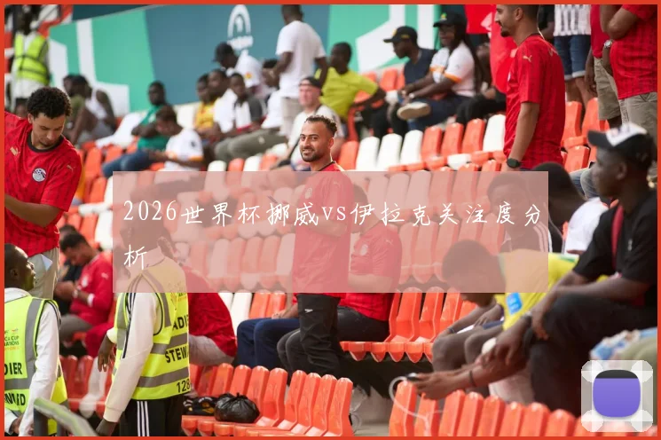 2026世界杯挪威vs伊拉克关注度分析
