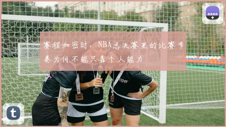 赛程加密时，NBA总决赛里的比赛节奏为何不能只靠个人能力