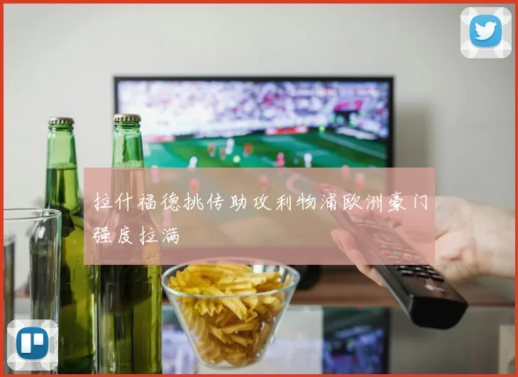 拉什福德挑传助攻利物浦欧洲豪门强度拉满