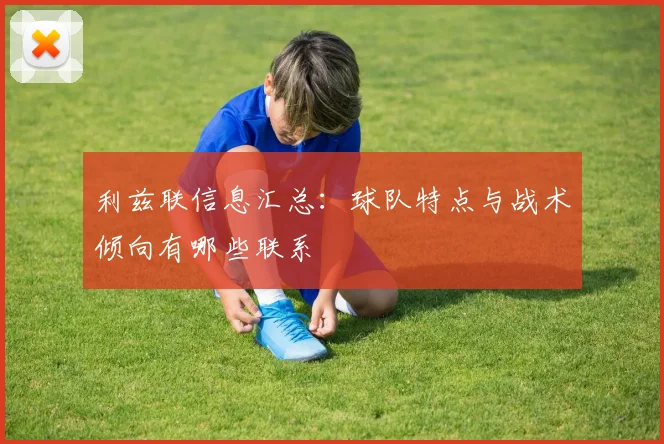 利兹联信息汇总：球队特点与战术倾向有哪些联系