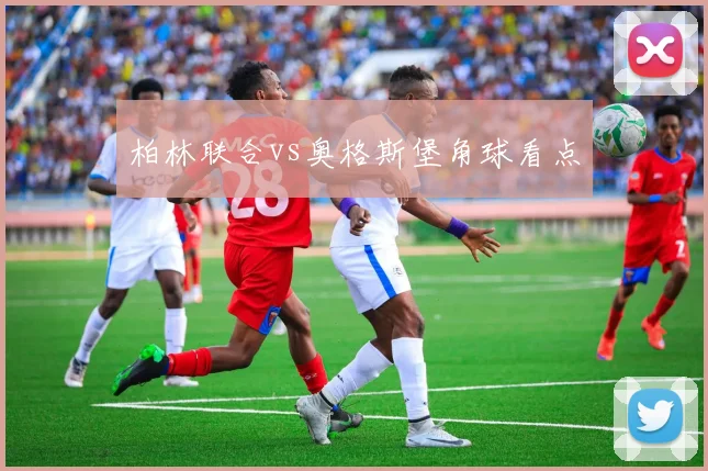 柏林联合vs奥格斯堡角球看点