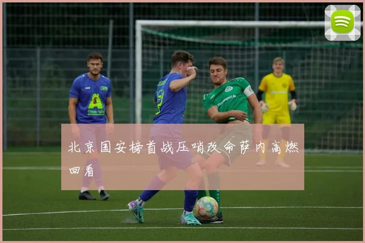 北京国安榜首战压哨改命萨内高燃回看