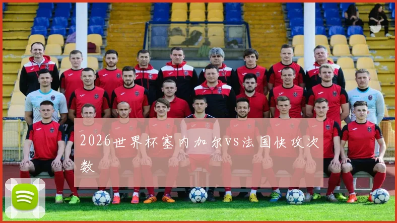 2026世界杯塞内加尔vs法国快攻次数