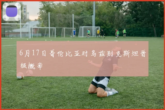 6月17日哥伦比亚对乌兹别克斯坦晋级概率