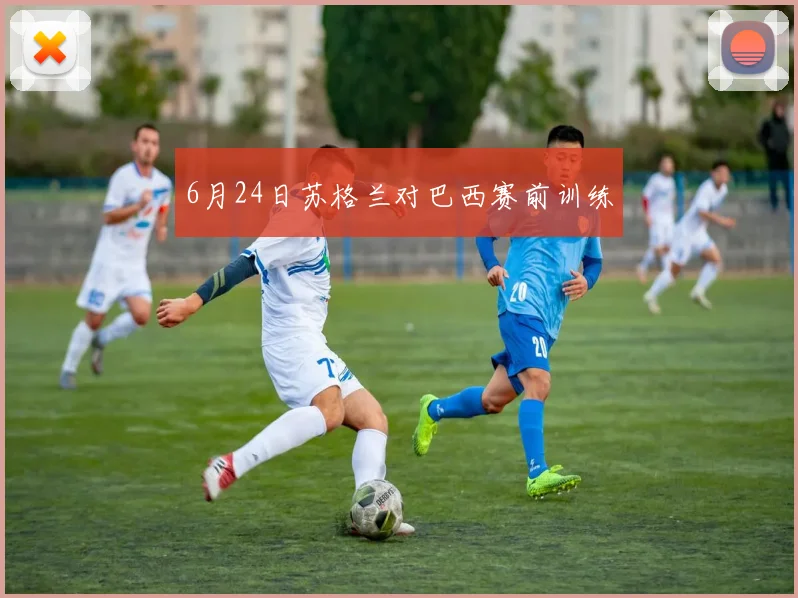 6月24日苏格兰对巴西赛前训练